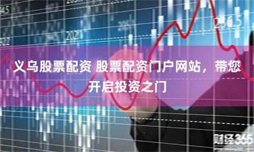 义乌股票配资 股票配资门户网站，带您开启投资之门
