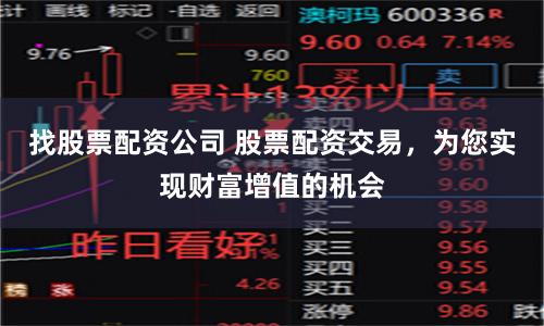 找股票配资公司 股票配资交易，为您实现财富增值的机会