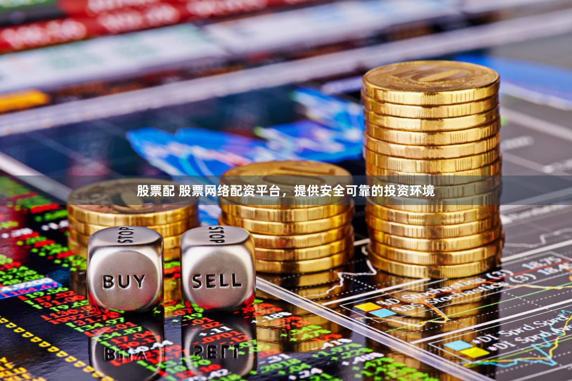 股票配 股票网络配资平台，提供安全可靠的投资环境