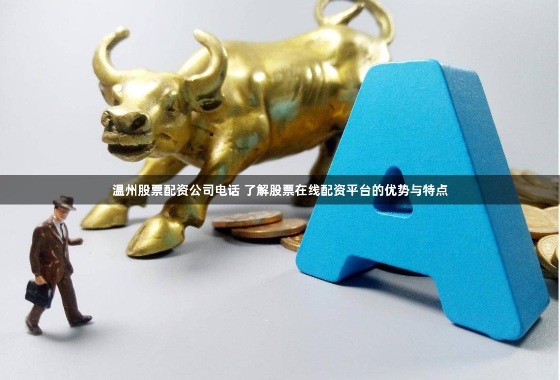 温州股票配资公司电话 了解股票在线配资平台的优势与特点