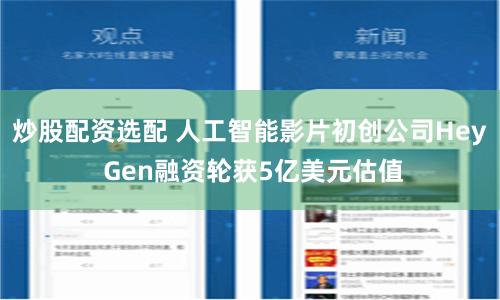炒股配资选配 人工智能影片初创公司Hey Gen融资轮获5亿美元估值