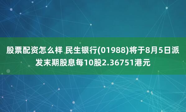 股票配资怎么样 民生银行(01988)将于8月5日派发末期股息每10股2.36751港元