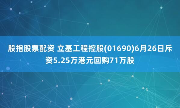 股指股票配资 立基工程控股(01690)6月26日斥资5.25万港元回购71万股