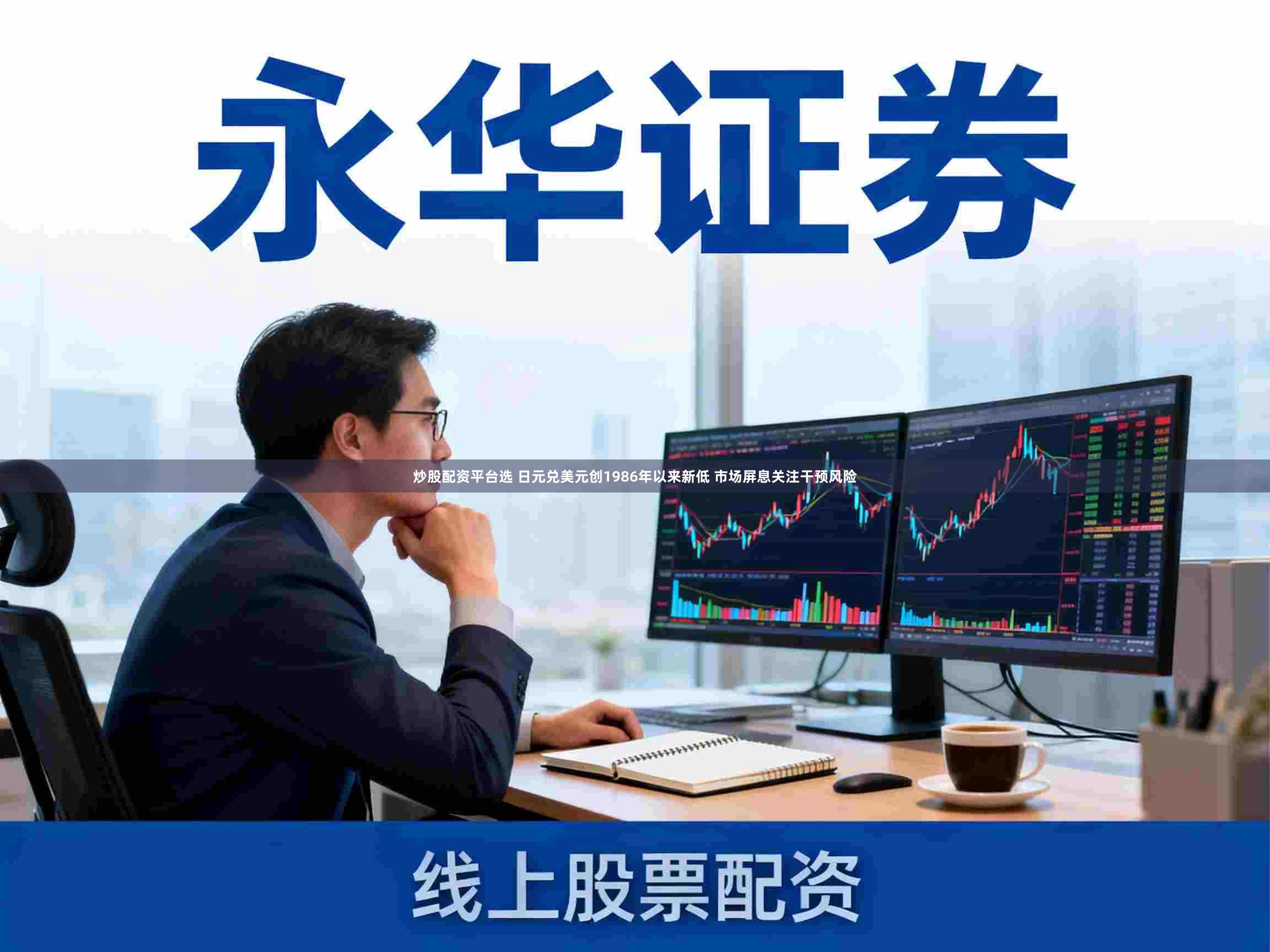 炒股配资平台选 日元兑美元创1986年以来新低 市场屏息关注干预风险