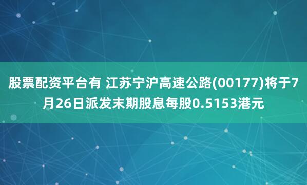 股票配资平台有 江苏宁沪高速公路(00177)将于7月26日派发末期股息每股0.5153港元