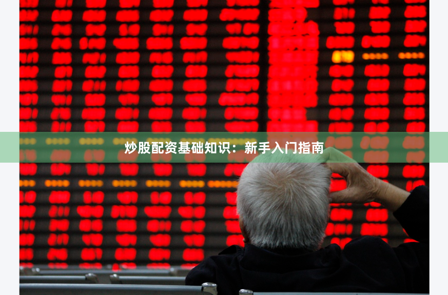 炒股配资基础知识：新手入门指南