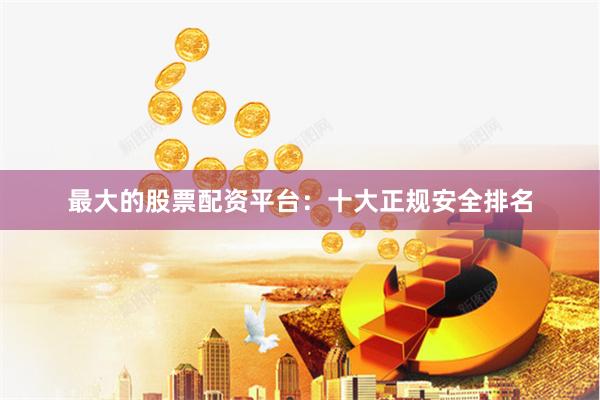 最大的股票配资平台:十大正规安全排名